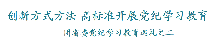 【党纪学习教育】创新方式方法 高标准开展党纪学习教育——团省委党纪学习教育巡礼之二